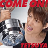 TETSUYA  COME ON!