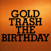 The Birthday  GOLD TRASH