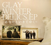 GLAY / WINTERDELICS.EPʤȤƤ椯 [楸㥱åȻ]