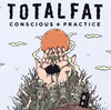 TOTALFAT  CONSCIOUS+PRACTICE