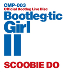 SCOOBIE DOがライヴCD『BOOTLEG-TIC GIRL II』をライヴ会場にて限定販売！